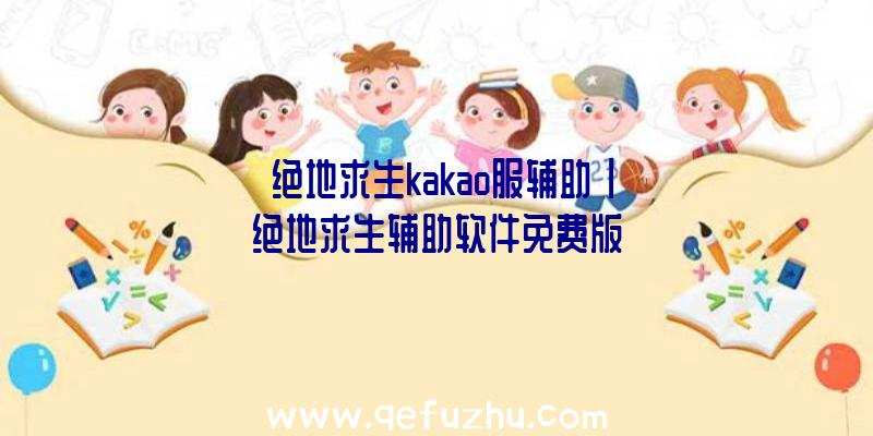 「绝地求生kakao服辅助」|绝地求生辅助软件免费版